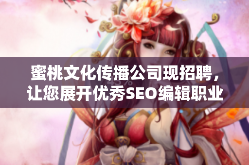 蜜桃文化传播公司现招聘，让您展开优秀SEO编辑职业之路