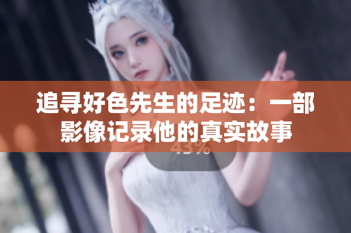 追寻好色先生的足迹：一部影像记录他的真实故事