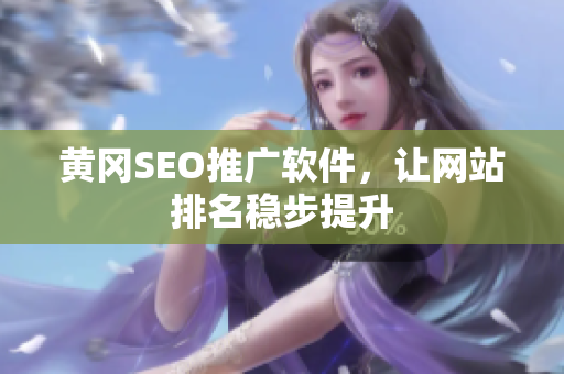 黄冈SEO推广软件，让网站排名稳步提升
