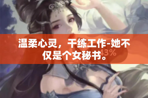 温柔心灵，干练工作-她不仅是个女秘书。