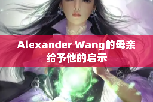 Alexander Wang的母亲给予他的启示