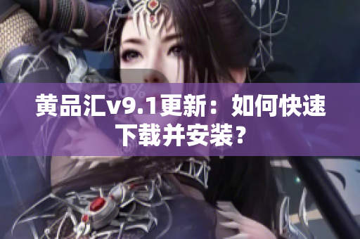 黄品汇v9.1更新：如何快速下载并安装？