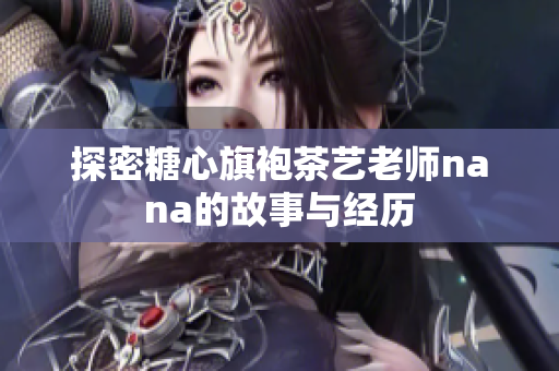 探密糖心旗袍茶艺老师nana的故事与经历