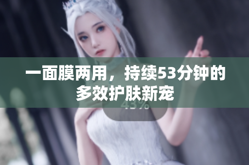 一面膜两用，持续53分钟的多效护肤新宠
