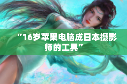 “16岁苹果电脑成日本摄影师的工具”