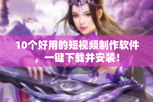 10个好用的短视频制作软件，一键下载并安装！