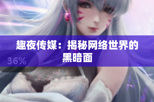 趣夜传媒：揭秘网络世界的黑暗面