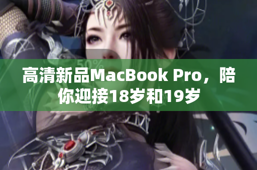 高清新品MacBook Pro，陪你迎接18岁和19岁