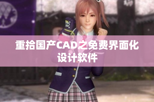 重拾国产CAD之免费界面化设计软件