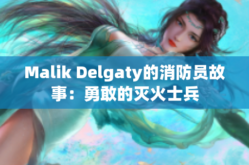 Malik Delgaty的消防员故事：勇敢的灭火士兵
