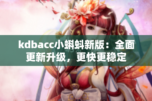 kdbacc小蝌蚪新版：全面更新升级，更快更稳定