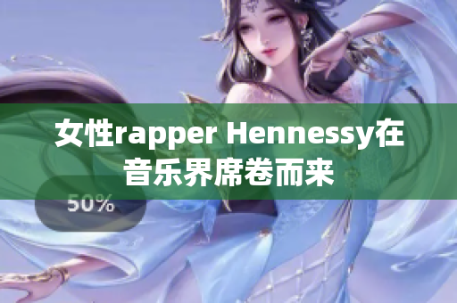 女性rapper Hennessy在音乐界席卷而来