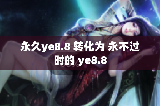 永久ye8.8 转化为 永不过时的 ye8.8