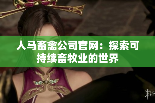 人马畜禽公司官网：探索可持续畜牧业的世界