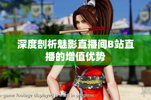 深度剖析魅影直播间B站直播的增值优势