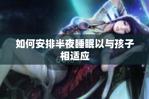 如何安排半夜睡眠以与孩子相适应