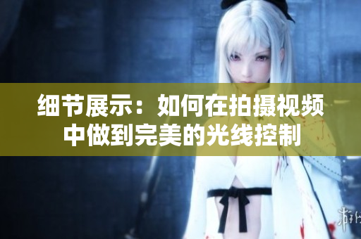 细节展示：如何在拍摄视频中做到完美的光线控制