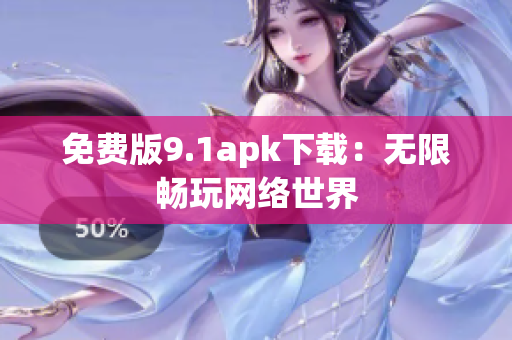 免费版9.1apk下载：无限畅玩网络世界