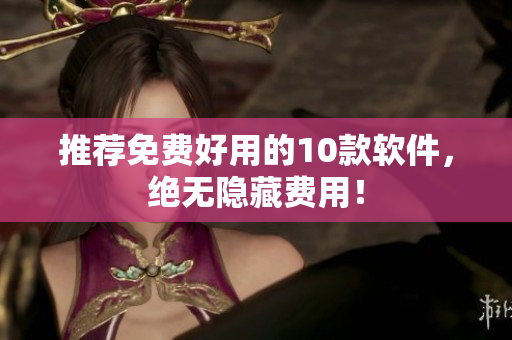 推荐免费好用的10款软件，绝无隐藏费用！