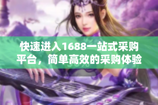 快速进入1688一站式采购平台，简单高效的采购体验