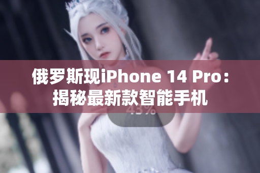 俄罗斯现iPhone 14 Pro：揭秘最新款智能手机