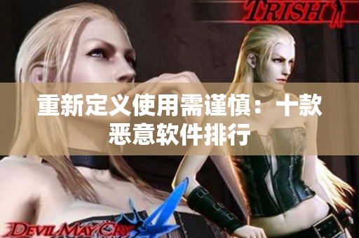 重新定义使用需谨慎：十款恶意软件排行