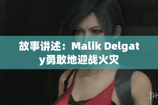 故事讲述：Malik Delgaty勇敢地迎战火灾