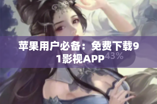 苹果用户必备：免费下载9 1影视APP