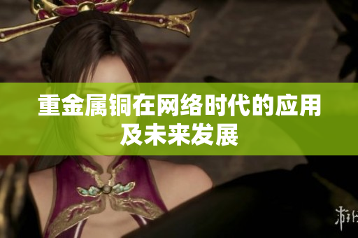 重金属铜在网络时代的应用及未来发展