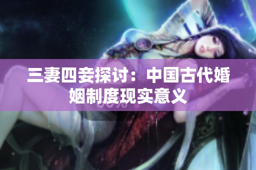 三妻四妾探讨：中国古代婚姻制度现实意义