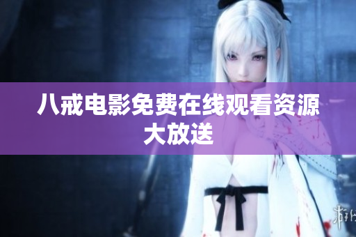 八戒电影免费在线观看资源大放送