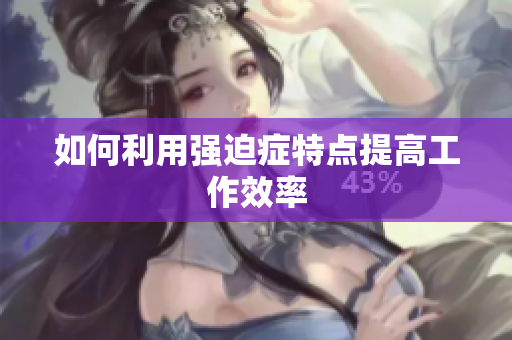 如何利用强迫症特点提高工作效率
