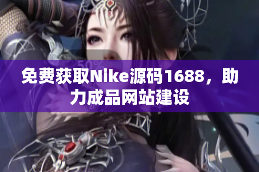 免费获取Nike源码1688，助力成品网站建设