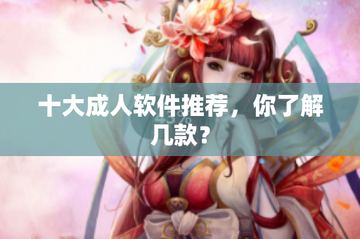 十大成人软件推荐，你了解几款？
