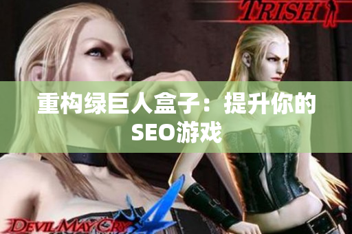 重构绿巨人盒子：提升你的SEO游戏