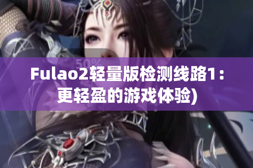 Fulao2轻量版检测线路1：更轻盈的游戏体验)