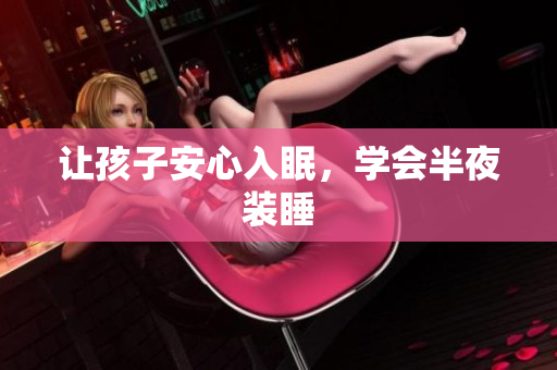 让孩子安心入眠，学会半夜装睡