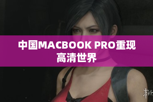 中国MACBOOK PRO重现高清世界