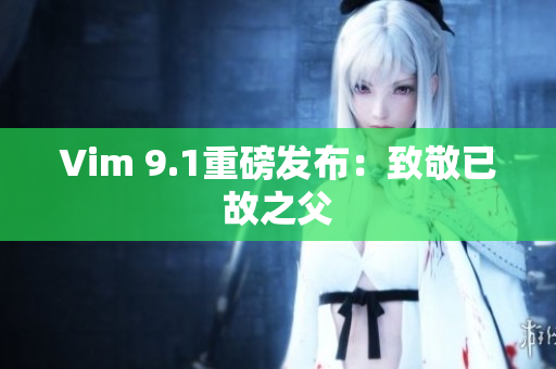 Vim 9.1重磅发布：致敬已故之父