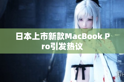 日本上市新款MacBook Pro引发热议
