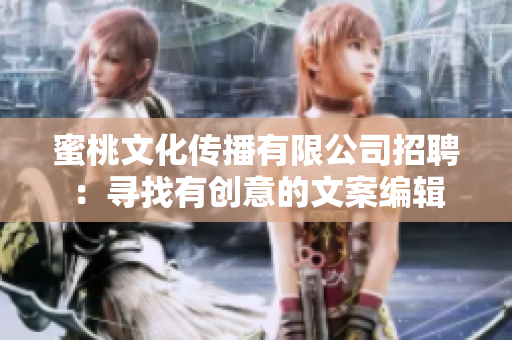 蜜桃文化传播有限公司招聘：寻找有创意的文案编辑