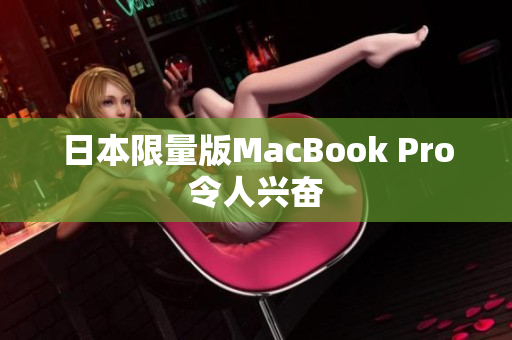 日本限量版MacBook Pro令人兴奋