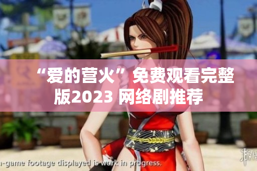 “爱的营火”免费观看完整版2023 网络剧推荐