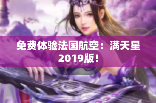 免费体验法国航空：满天星2019版！