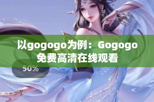 以gogogo为例：Gogogo免费高清在线观看