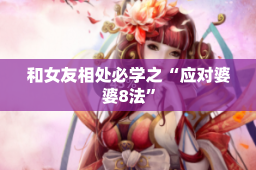 和女友相处必学之“应对婆婆8法”