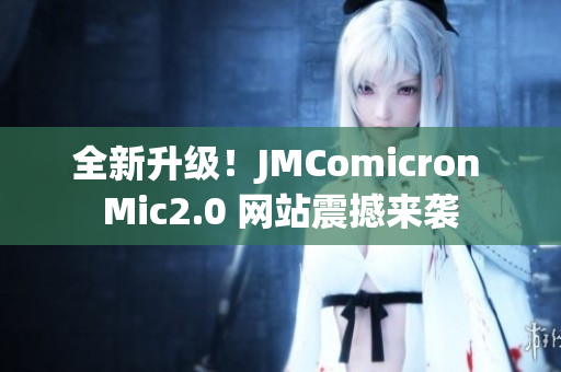 全新升级！JMComicron Mic2.0 网站震撼来袭