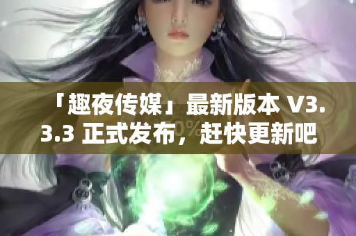 「趣夜传媒」最新版本 V3.3.3 正式发布，赶快更新吧！
