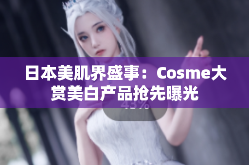 日本美肌界盛事：Cosme大赏美白产品抢先曝光