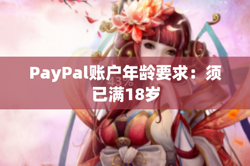 PayPal账户年龄要求：须已满18岁
